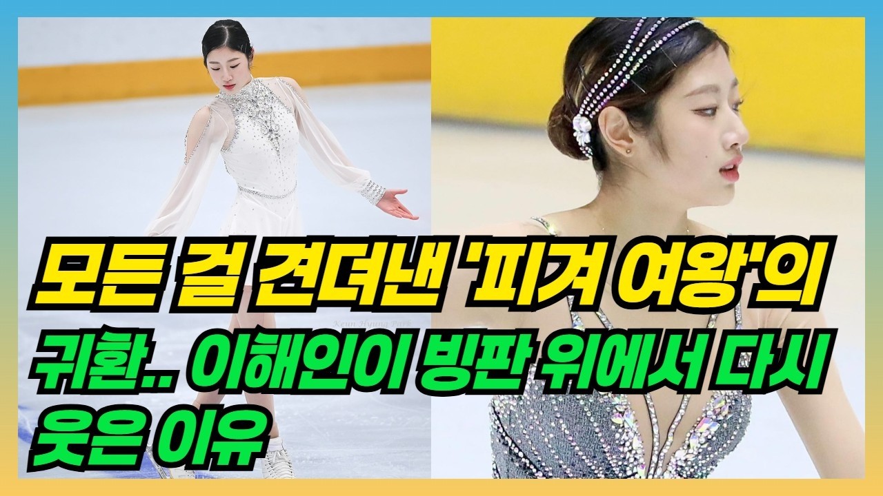 모든 걸 견뎌낸 '피겨 여왕'의 귀환.. 이해인이 빙판 위에서 다시 웃은 이유