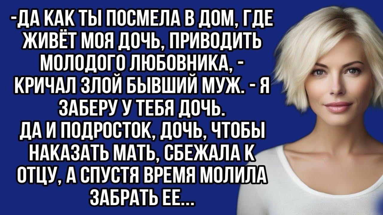 Да как ты посмела в дом, где живёт моя дочь, приводить молодого любовника, - кричал злой бывший муж