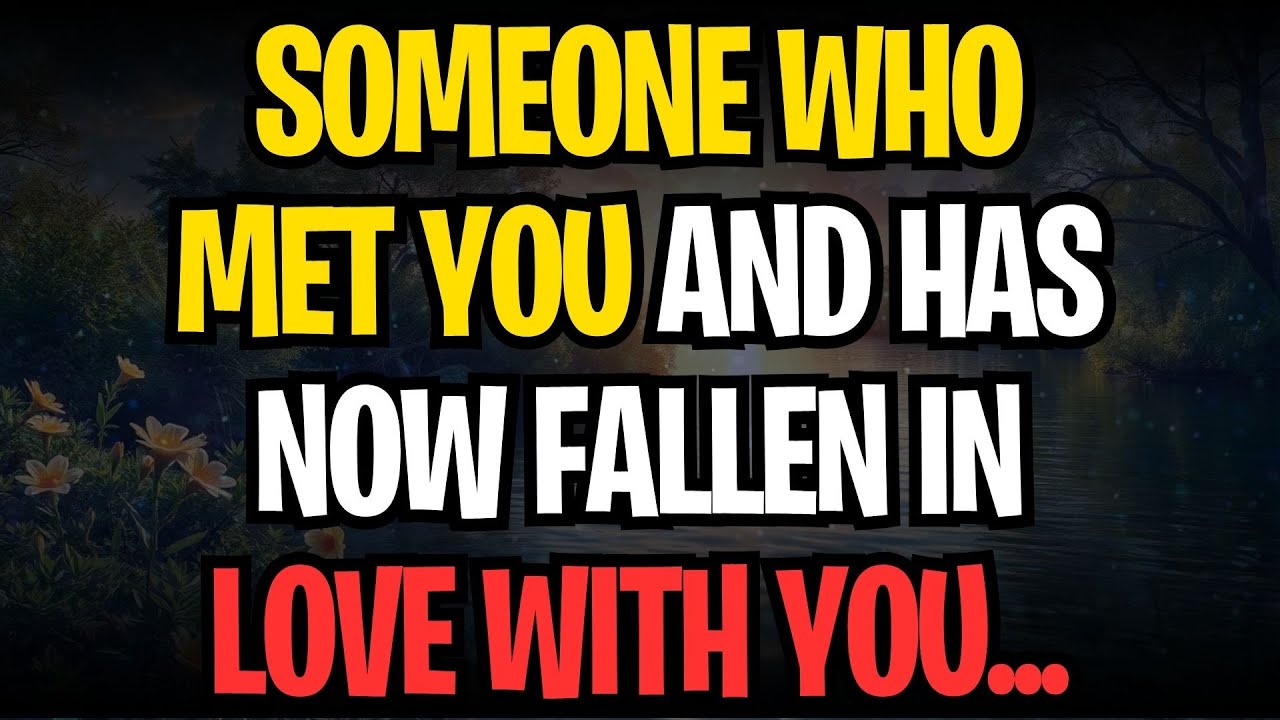 SOMEONE WHO MET YOU AND HAS NOW FALLEN IN LOVE WITH YOU...