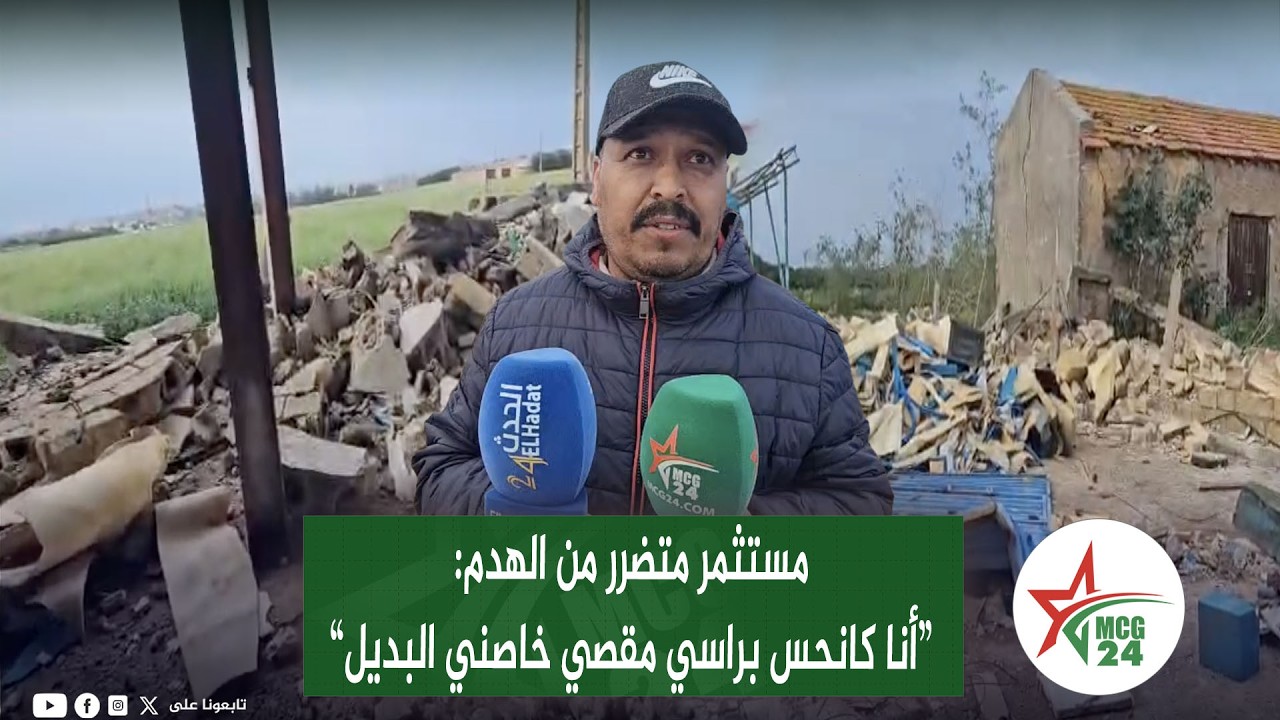 مستثمر متضرر من الهدم:“أنا كانحس براسي مقصي خاصني البديل”