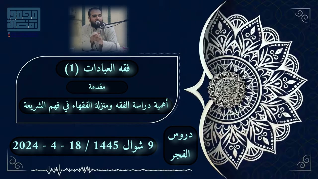 فقه العبادات (1) مقدمة مختصرة عن أهمية الفقه ومنزلة الفقهاء ودور المذاهب في فهم الشريعة