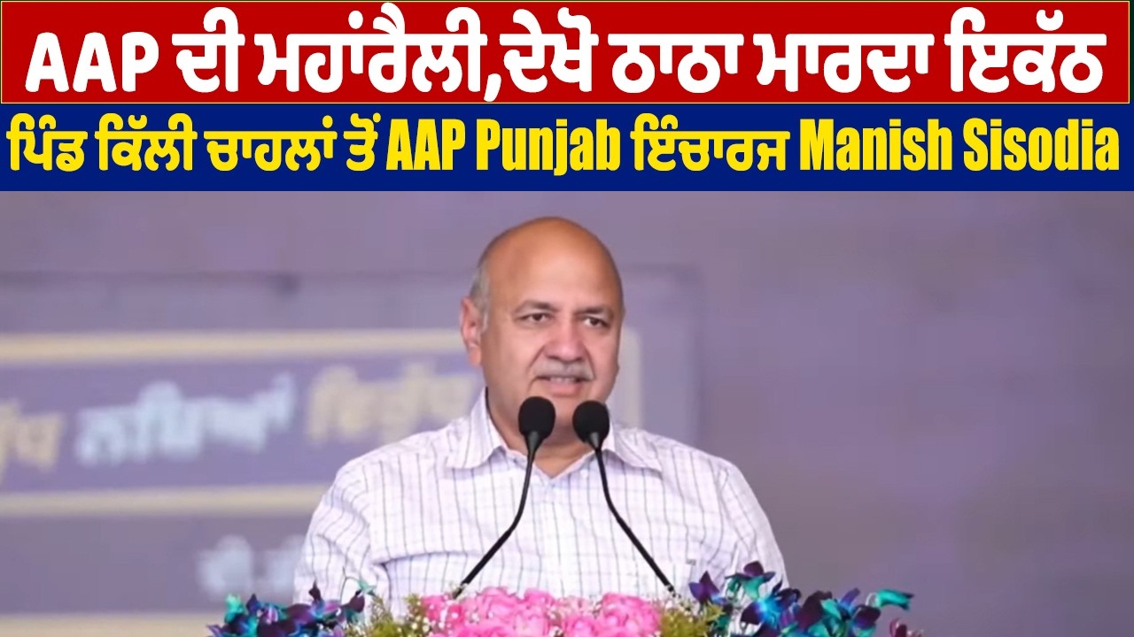 AAP ਦੀ ਮਹਾਂਰੈਲੀ,ਦੇਖੋ ਠਾਠਾ ਮਾਰਦਾ ਇਕੱਠ,ਪਿੰਡ ਕਿੱਲੀ ਚਾਹਲਾਂ ਤੋਂ AAP Punjab ਇੰਚਾਰਜ Manish Sisodia