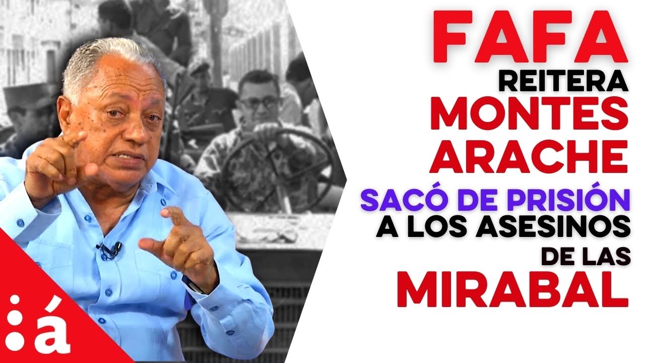Fafa reitera Montes Arache sacó de prisión a los asesinos de las Mirabal