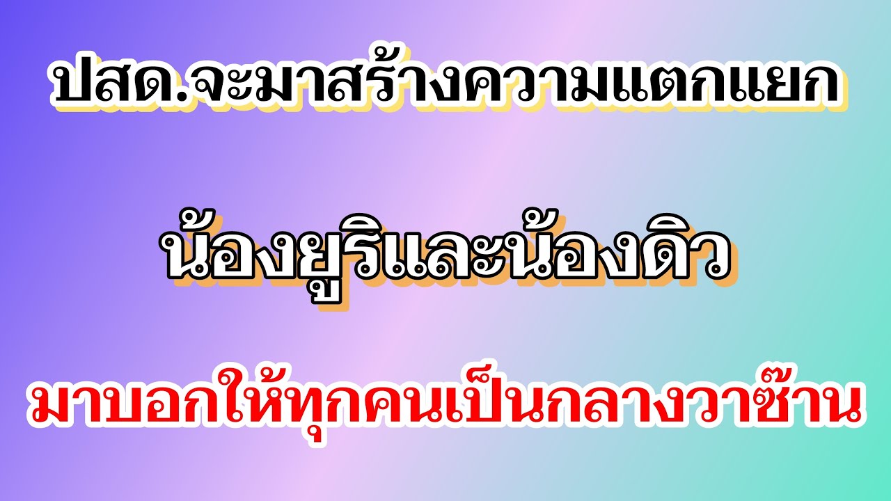 ปสด.จะมาสร้างความแตกแยกน้องยูริและน้องดิว