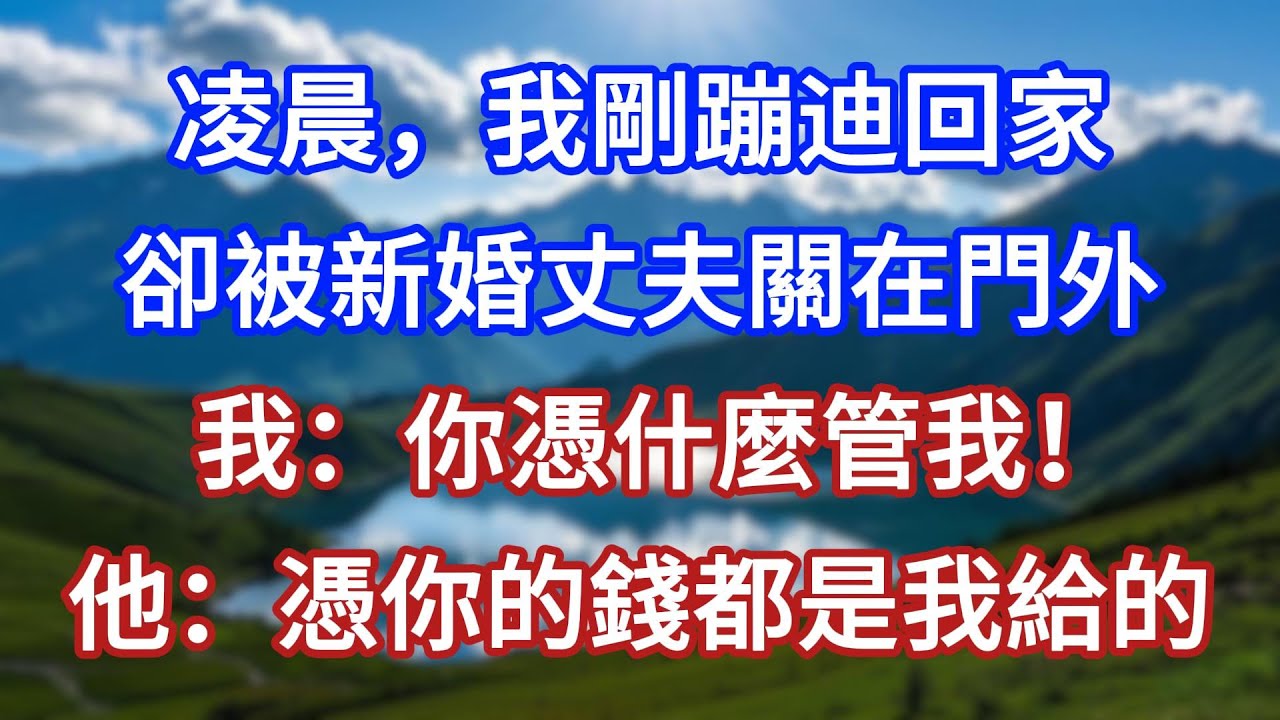 凌晨，我剛蹦迪回家，卻被新婚丈夫關在門外，我：你憑什麼管我！他：憑你的錢都是我給的！