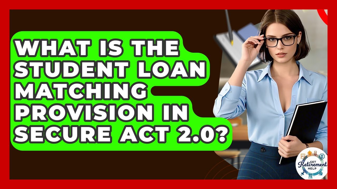 What Is The Student Loan Matching Provision In SECURE Act 2.0? - Get Retirement Help