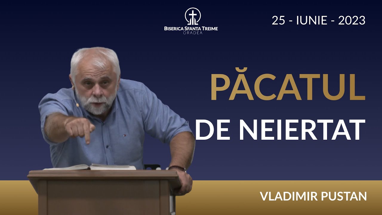 Vladimir Pustan | Păcatul de neiertat | 25-IUNIE-2023 | Biserica Sfanta Treime Oradea