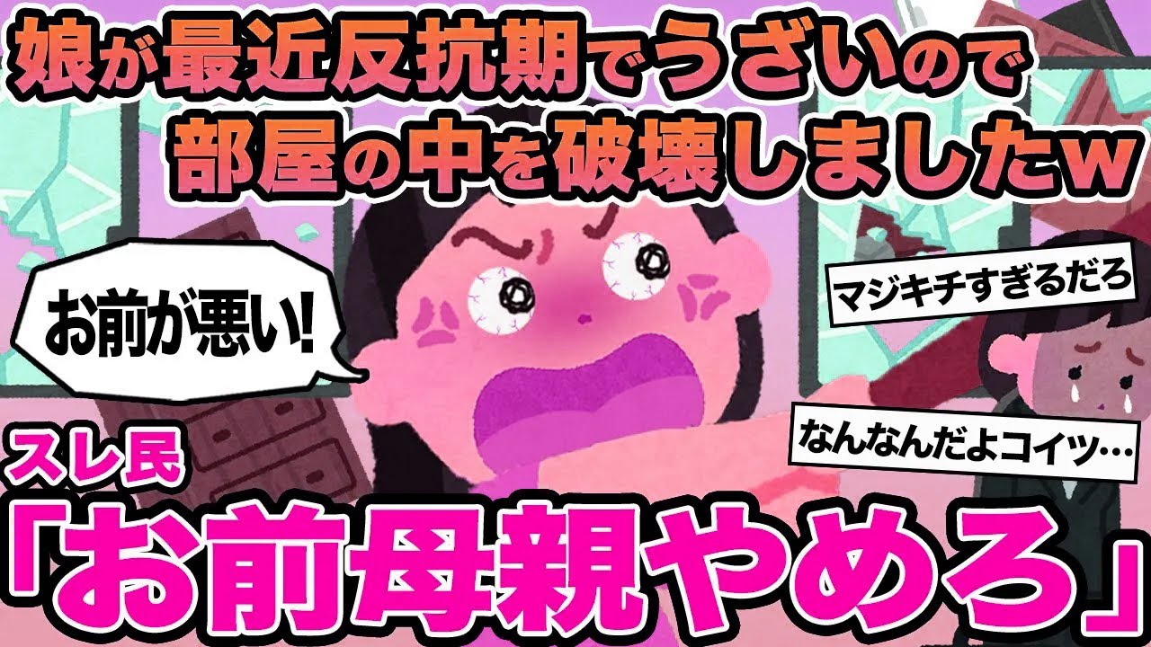 【報告者キチ】娘が最近反抗期でうざいので部屋の中を破壊しましたw→スレ民「お前母親やめろ」