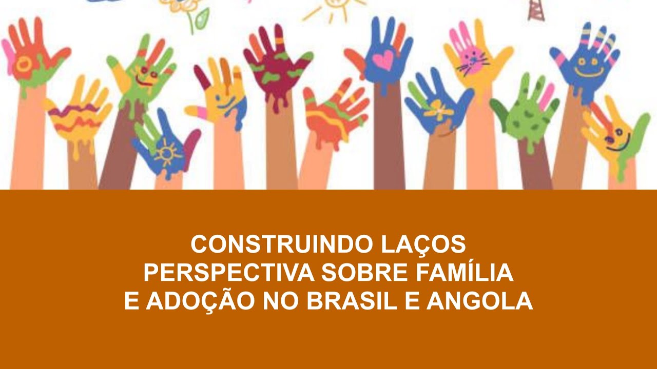 SEMINÁRIO: CONSTRUINDO LAÇOS - PERSPECTIVAS SOBRE FAMÍLIA E ADOÇÃO NO BRASIL E ANGOLA