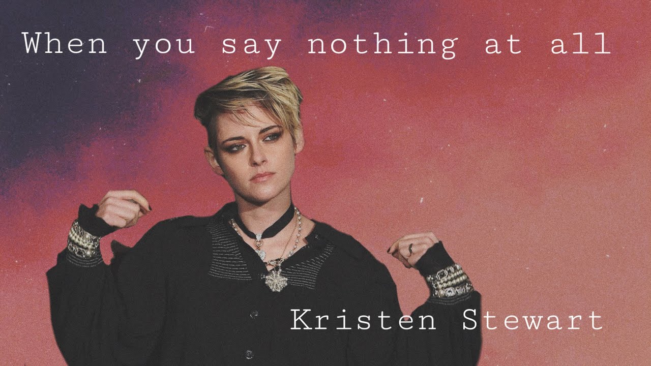 When you say nothing at all | Kristen Stewart (my queen)