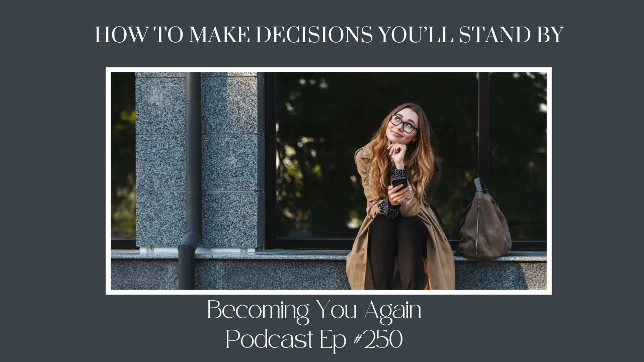 How To Make Decisions You’ll Stand By | Ep 250 Becoming You Again Podcast