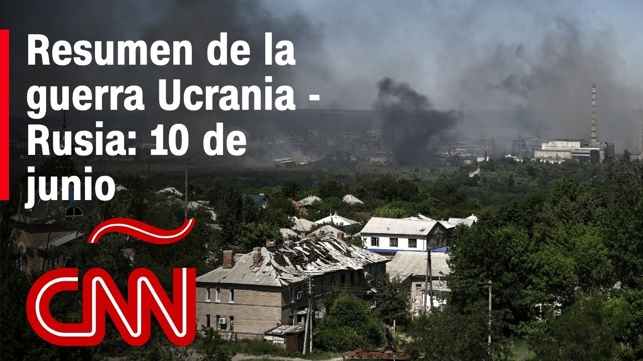 Resumen en video de la guerra Ucrania - Rusia: 10 de junio