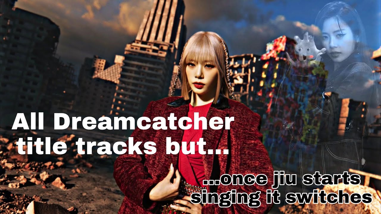 All Dreamcatcher title tracks but everytime Jiu starts singing it switches to the next one