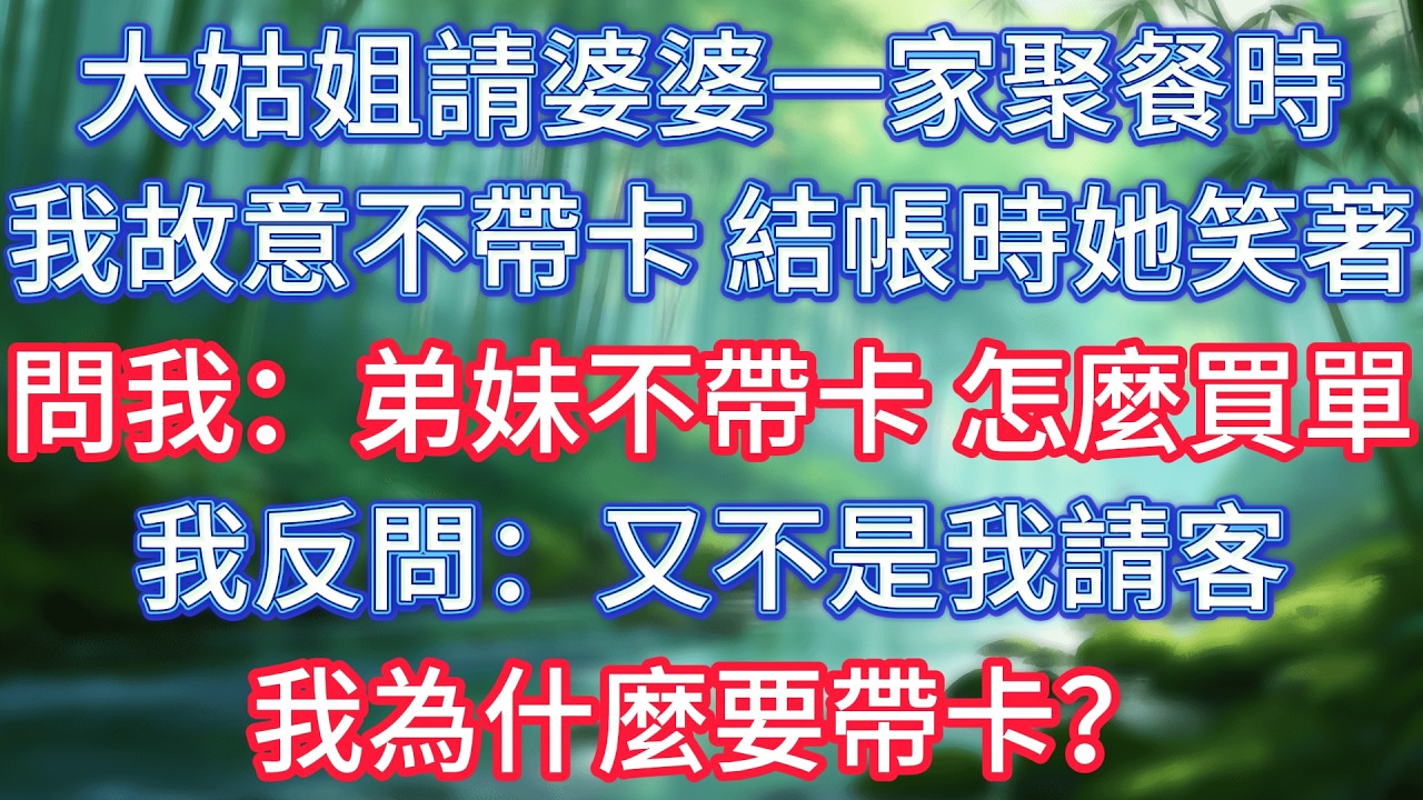 大姑姐請婆婆一家聚餐時我故意不帶卡，結帳時她笑著問我：弟妹，不帶卡怎麼買單？我反問：又不是我請客，我為什麼要帶卡？ #情感故事 #生活經驗  #為人處世  #老年生活#故事