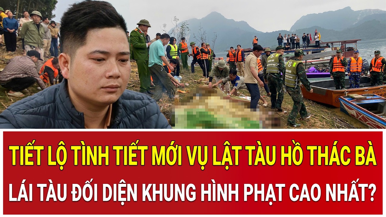Tiết lộ tình tiết mới vụ lật tàu hồ Thác Bà: Lái tàu đối diện khung hình phạt cao nhất?