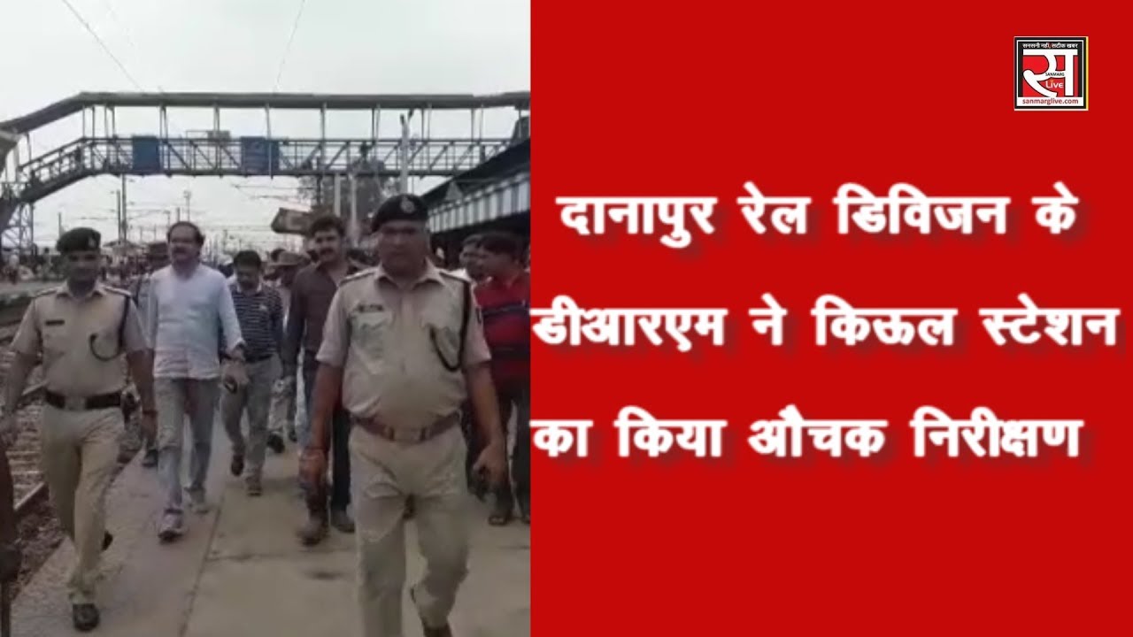 Danapur Rail Division के DRM ने किऊल स्टेशन का किया औचक निरीक्षण