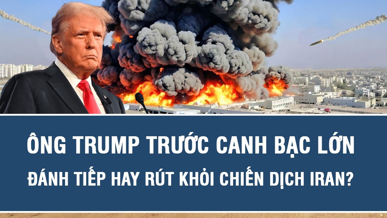 Ông Trump trước canh bạc lớn: Đánh tiếp hay rút khỏi chiến dịch Iran?