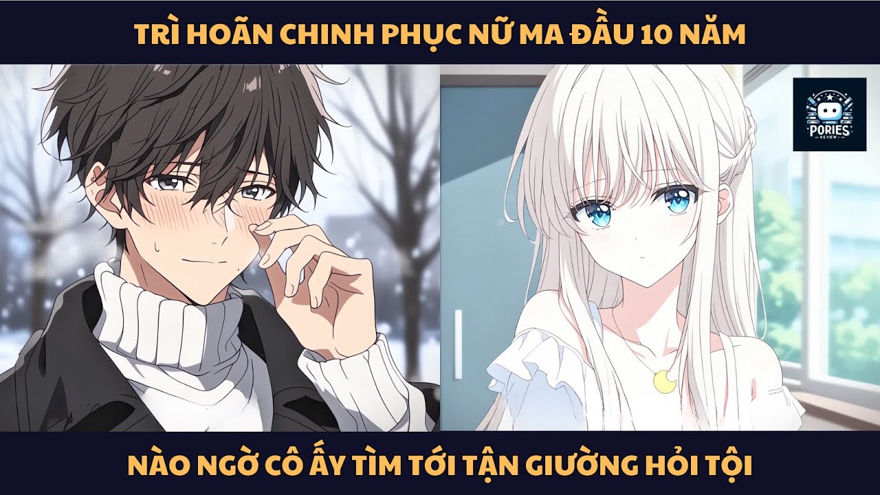 [FULL] TRÌ HOÃN CHINH PHỤC NỮ MA ĐẦU 10 NĂM, NÀO NGỜ CÔ ẤY TÌM TỚI TẬN GIƯỜNG HỎI TỘI| PORIES REVIEW