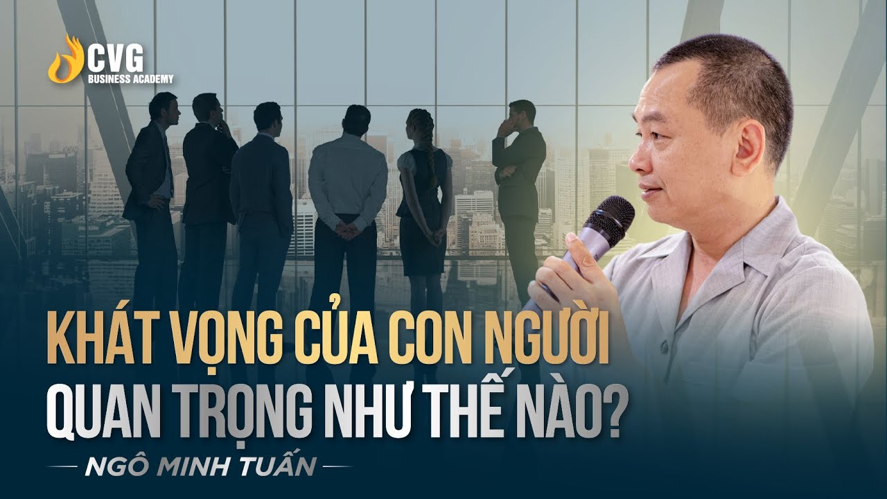 KHÁT VỌNG CỦA CON NGƯỜI QUAN TRỌNG NHƯ THẾ NÀO ? | Ngô Minh Tuấn | Học viện CEO Việt Nam Global
