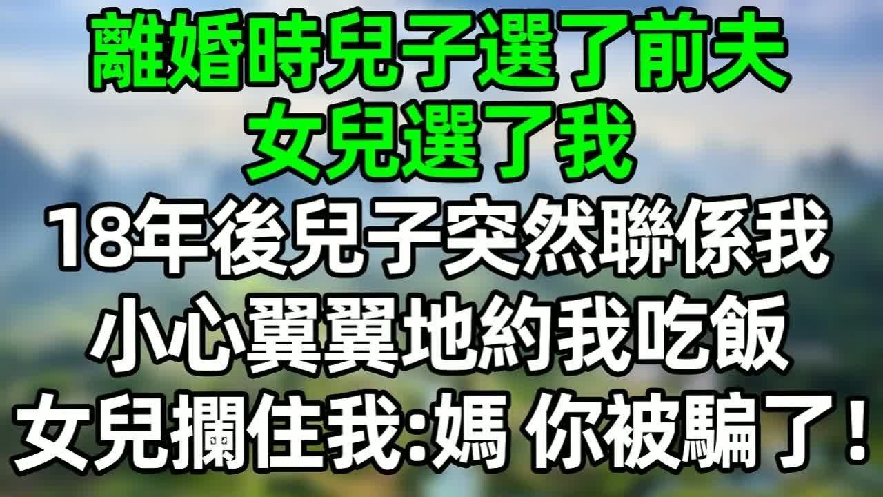 離婚時兒子選了前夫，女兒選了我，18年後兒子突然聯係我，小心翼翼地約我吃飯，女兒攔住我：媽，你被騙了！#深夜淺讀 #夜讀人生 #大橘講故事  #情感故事 #講故事  #幸福生活