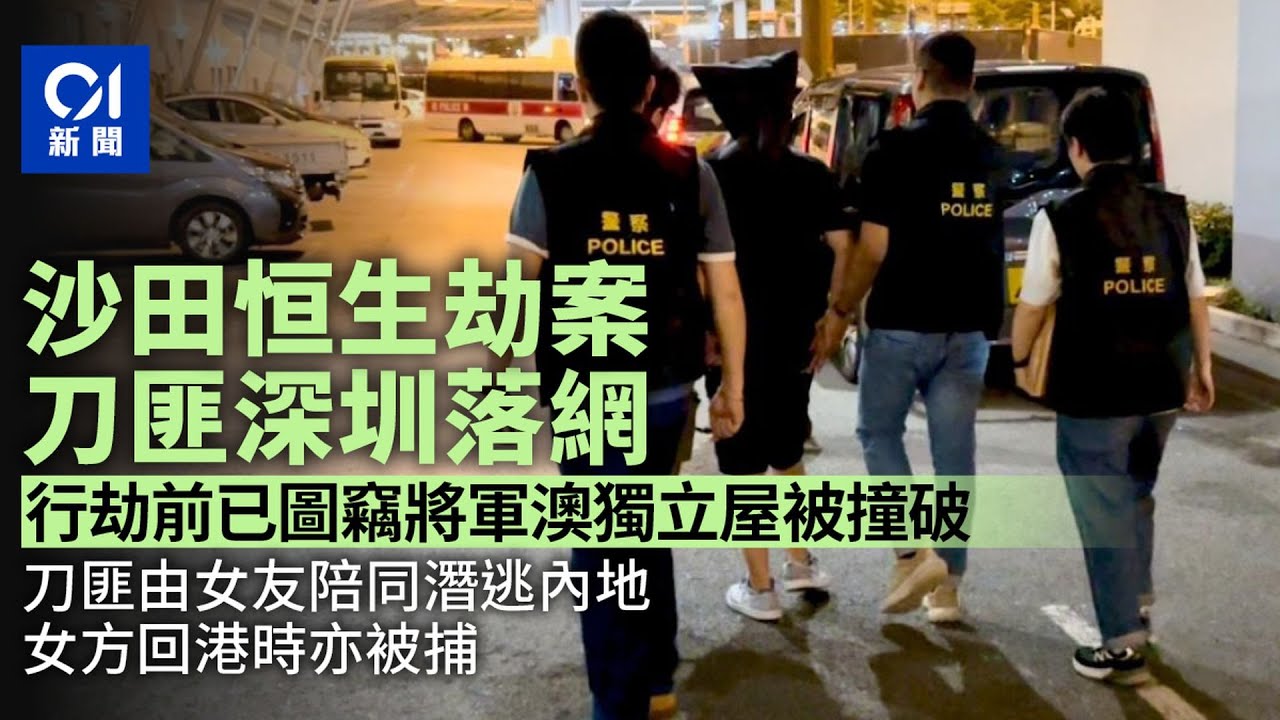 恒生銀行劫案｜刀匪內地落網　女友助逃亦被捕　事前已圖竊獨立屋｜01新聞｜恒生銀行｜潛逃內地｜爆竊｜獨立屋｜搶劫