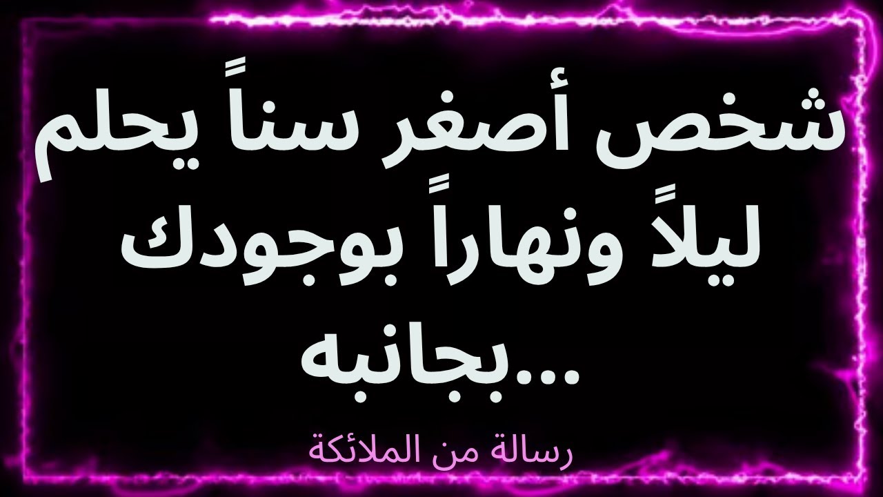 💌شخص أصغر سناً يحلم ليلاً ونهاراً بوجودك بجانبه... رسالة من الملائكة