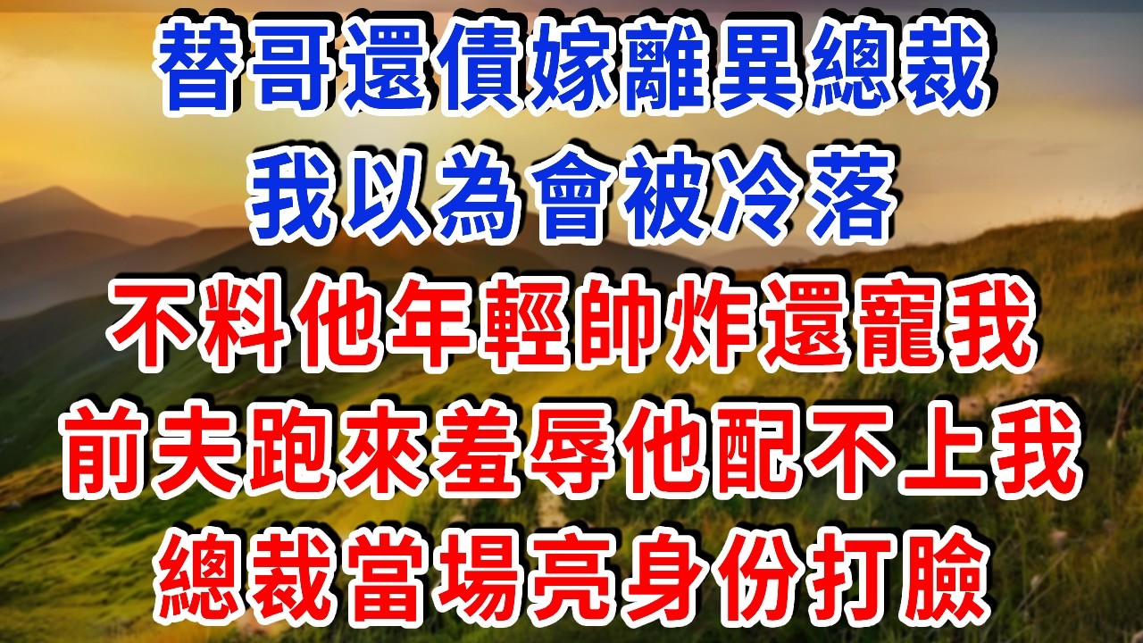替哥還債嫁離異總裁，我以為會被冷落，不料他年輕帥炸還寵我，前夫跑來羞辱他配不上我，總裁當場亮身份打臉，把我護在身後#雅婷講故事#為人處世#生活經驗#情感故事#晚年哲理#說故事#完結文#出軌