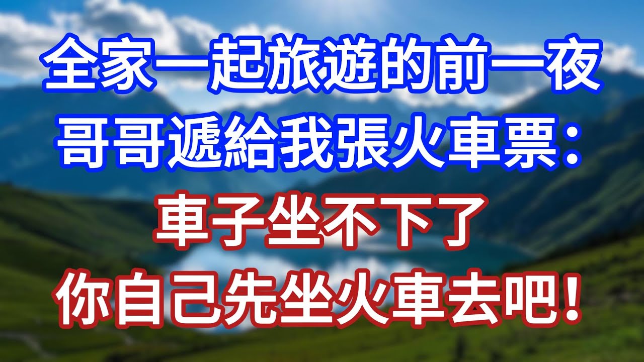 全家一起旅遊的前一夜，哥哥遞給我張火車票：車子坐不下了，你自己先坐火車去吧！#言情故事#情感故事#家庭故事#小說#戀愛#婚姻