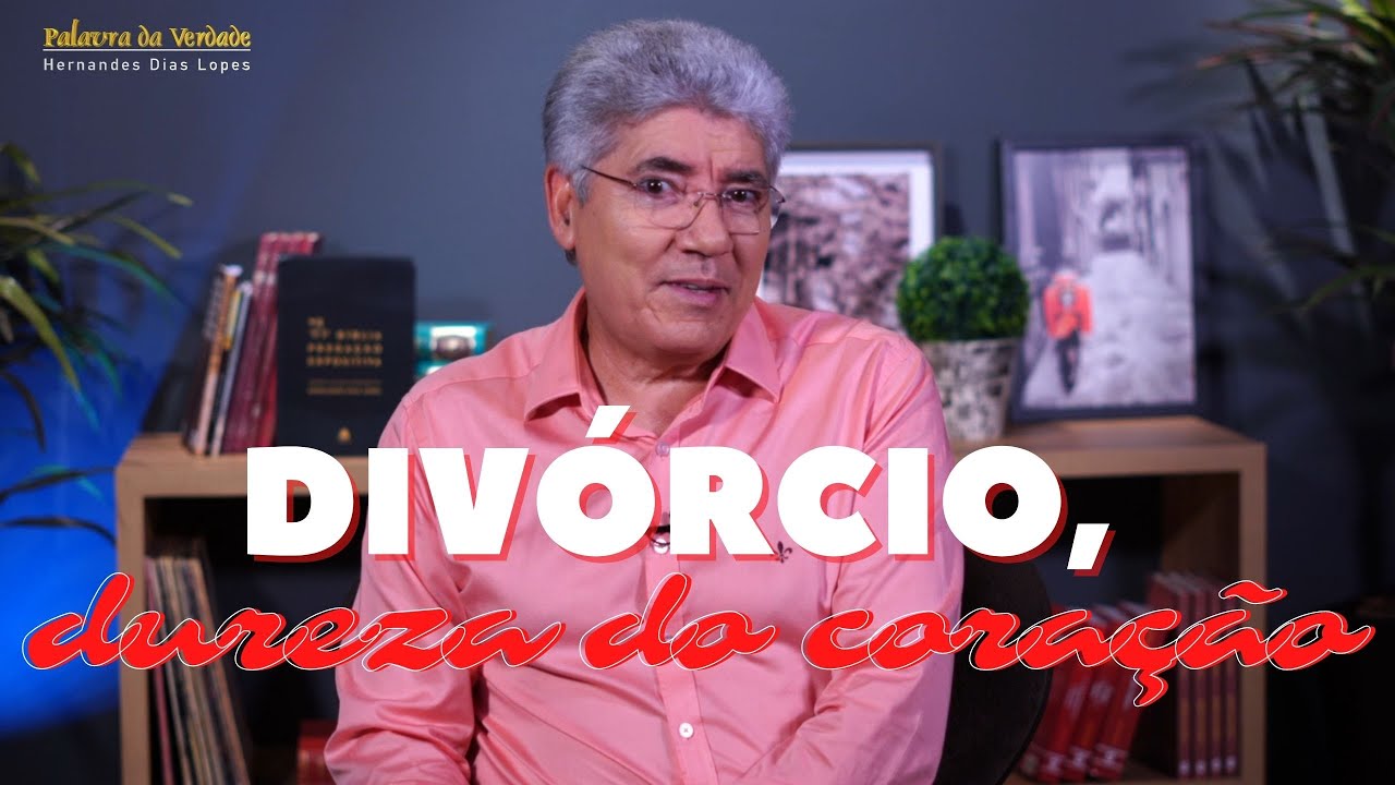 DIVÓRCIO, DUREZA DO CORAÇÃO - Hernandes Dias Lopes