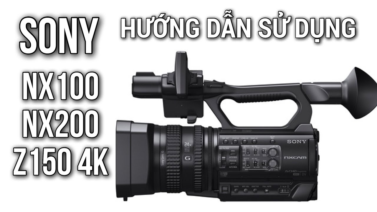 Hướng Dẫn Sử Dụng SONY Z150, NX200, NX100 // Nguyễn Tùng Camera 0868.238.232