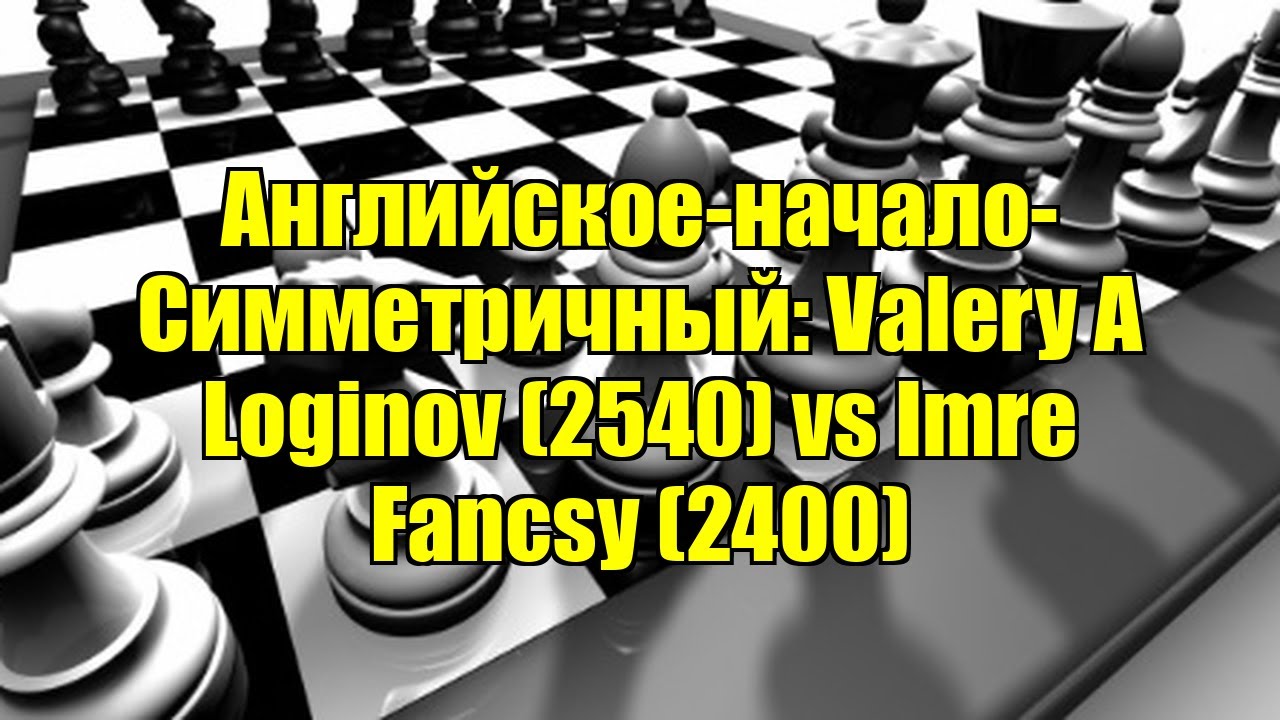 Английское-начало-Симметричный: Valery A Loginov (2540) vs Imre Fancsy (2400)