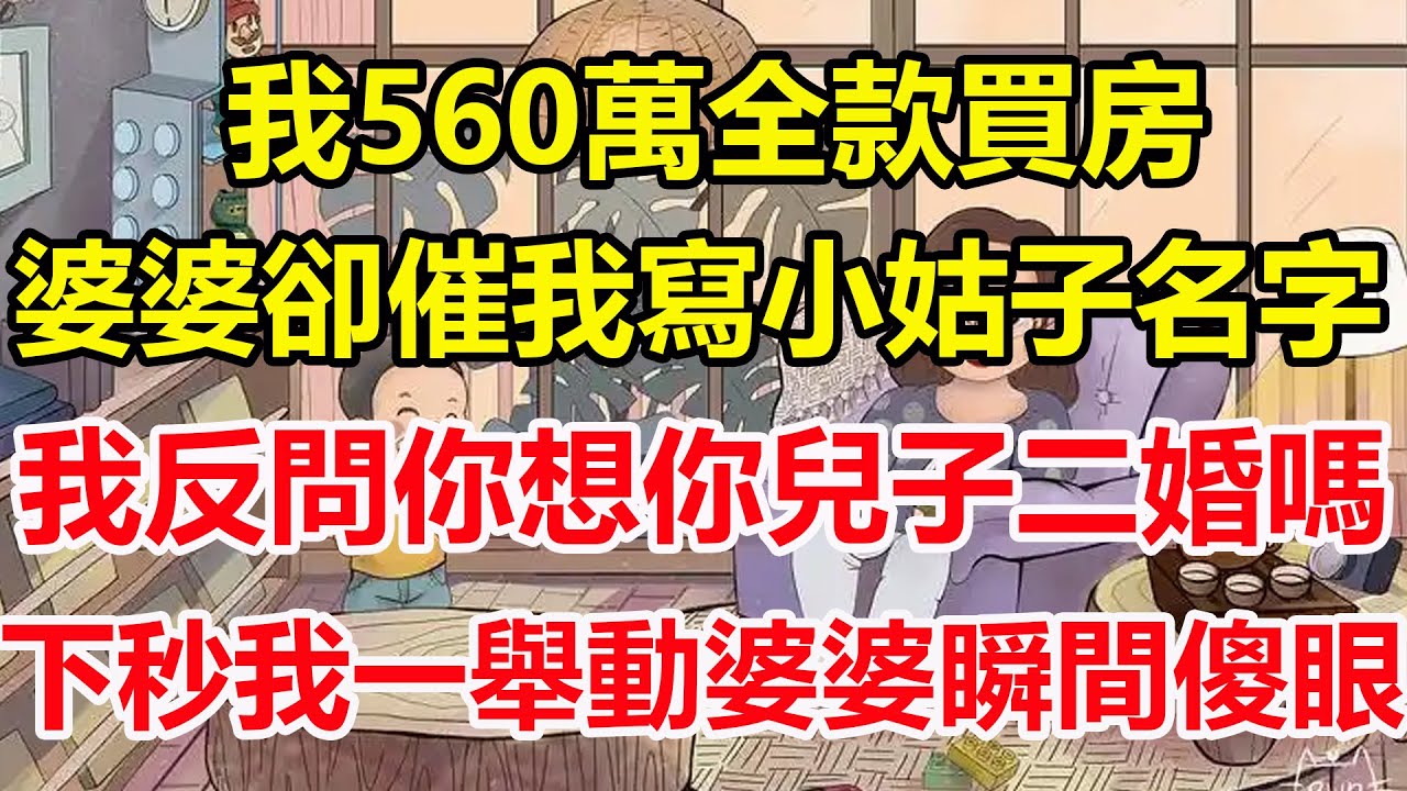我560萬全款買房，婆婆卻催我寫小姑子名字，我反問你想你兒子二婚嗎，下秒我一舉動婆婆瞬間傻眼！#心寄奇旅#為人處世#生活經驗#情感#故事#彩礼#花開富貴#深夜淺讀