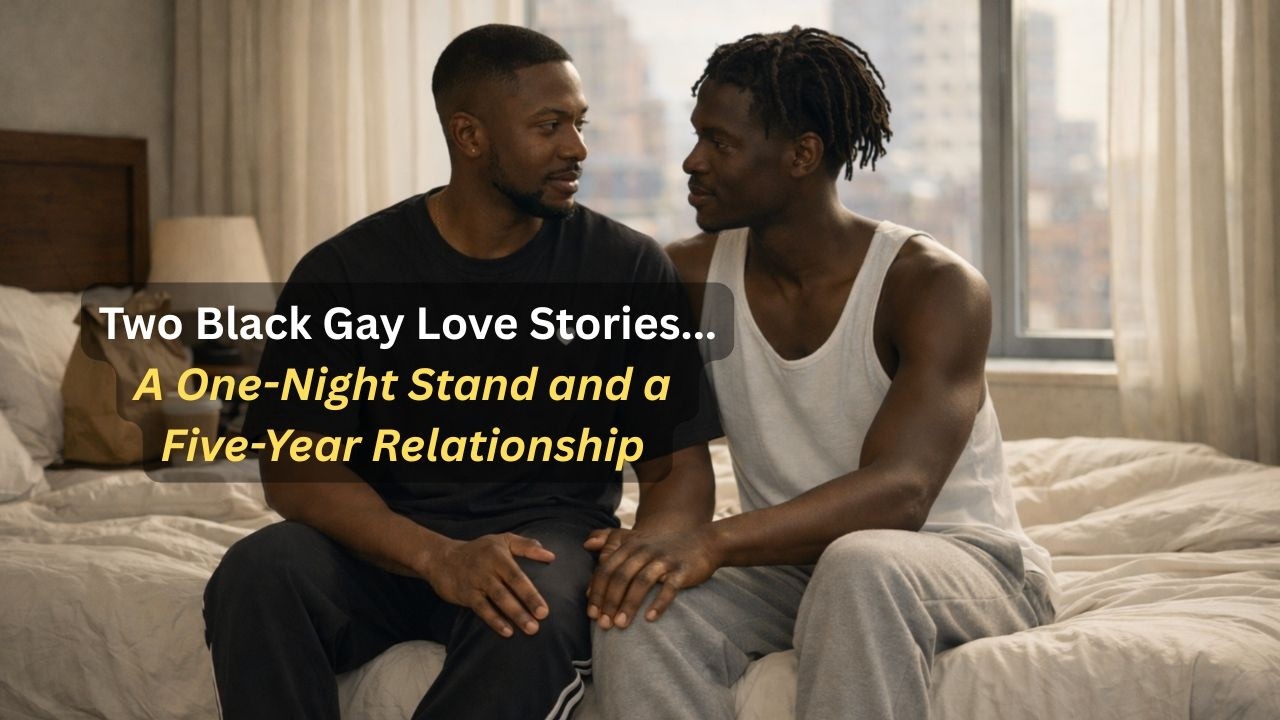 Two Black Gay Love Stories — A One-Night Stand and a Five-Year Relationship