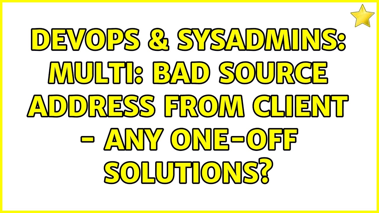 DevOps & SysAdmins: MULTI: bad source address from client - any one-off solutions? (2 Solutions!!)