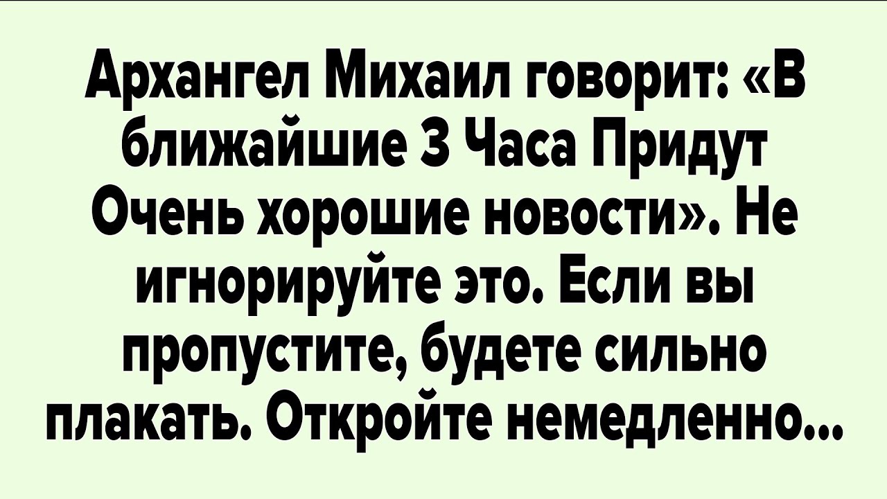 Архангел Михаил говорит: «В ближайшие 3 часа придут очень хорошие новости». Не игнорируйте это.