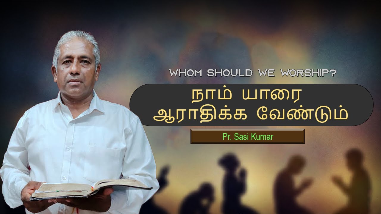 நாம் யாரை ஆராதிக்க வேண்டும்.......Pr. Sasi Kumar