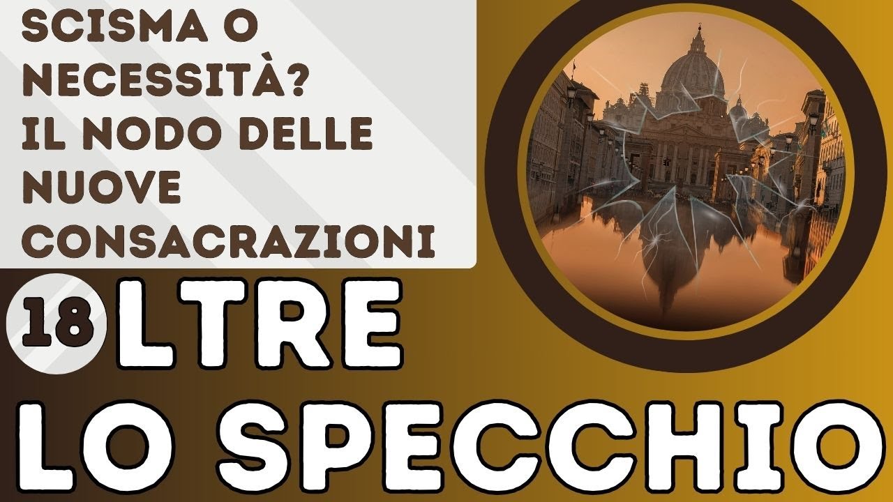 OLTRE LO SPECCHIO - 18. Scisma o necessità? Il nodo delle nuove consacrazioni