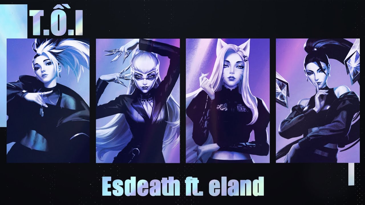【THE BADDEST - K/DA Feat. (G)I-DLE, Bea Miller, Wolftyla Lời Việt】T.Ồ.I - Esdeath ft. eland