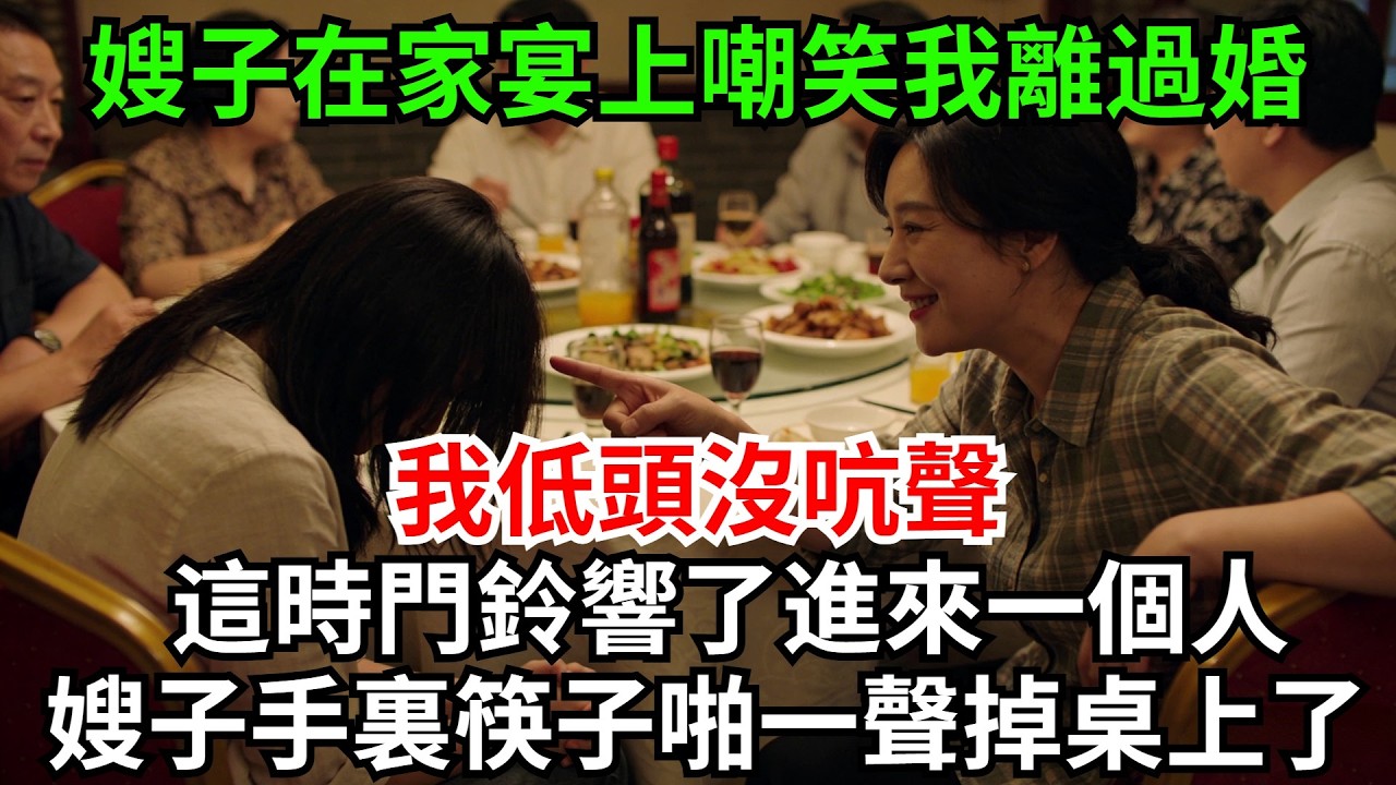 嫂子在家宴上当众嘲笑我离过婚，我低头没吭声，这时门铃响了进来一个人，嫂子手里的筷子啪一声掉桌上了#完結故事#情感故事#爽文#婆媳關系#家庭生活#故事頻道#故事分享#情感#正能量#流量