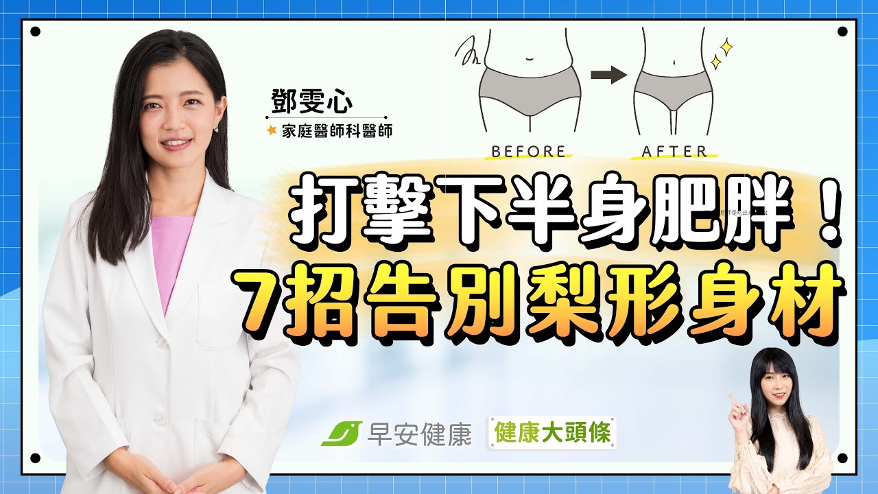 下半身肥胖是吃出來的？名醫教７招讓你下半身變瘦、告別梨形身材！∣ 鄧雯心 家庭醫學科醫師【早安健康】