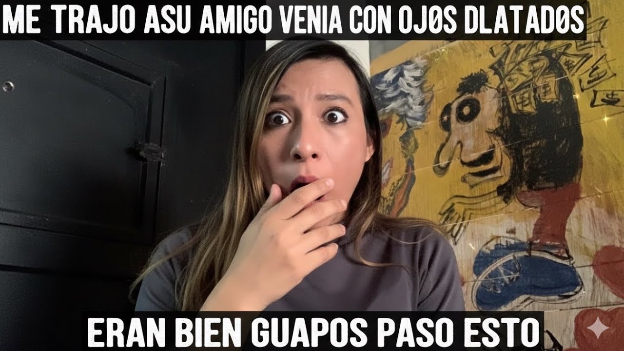 ME TRAJO ASU AMIGO VENIA CON LOS OJ0S DlLATAD0S ERAN BIEN GUAPOS PASO ESTO