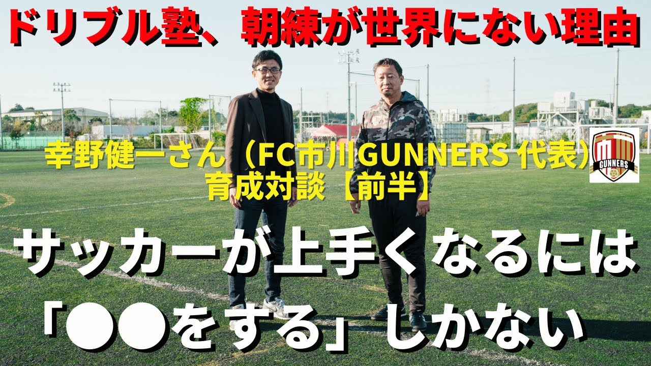 ドリブル塾、朝練が世界にない理由。サッカーが上手くなるには「●●をする」しかない。日本最先端の育成事情｜幸野健一さん（FC市川GUNNERS代表）×小澤一郎｜育成対談【前半】