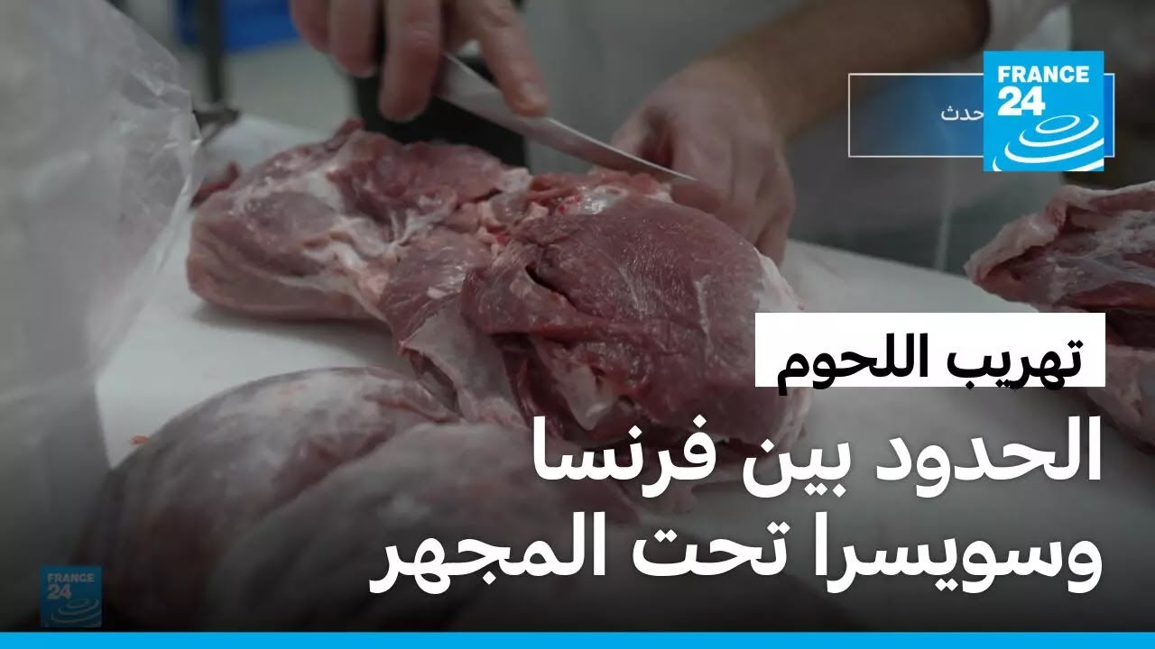 تهريب اللحوم من فرنسا إلى سويسرا.. أزمة اقتصادية وصحية تشغل السلطات