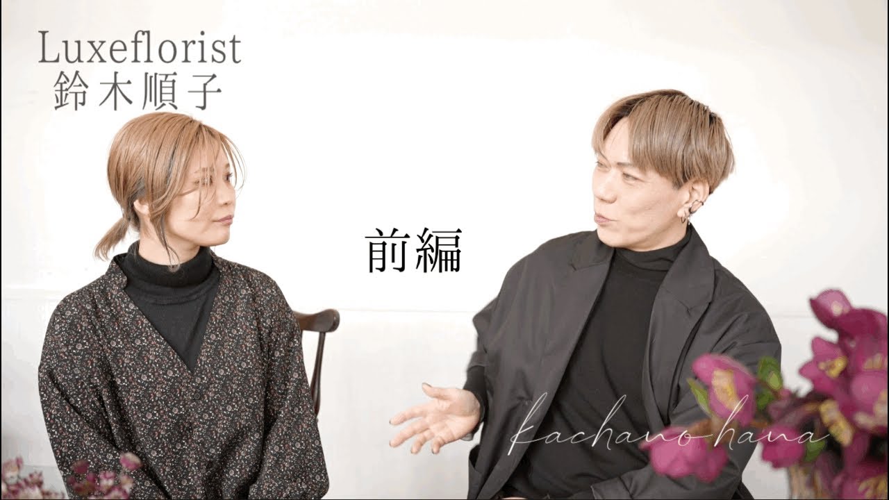 【花屋4】フローリスト対談　Luxeflorist鈴木順子さん　もはやクリエイター　とにかく映像が美しい女子フローリスト