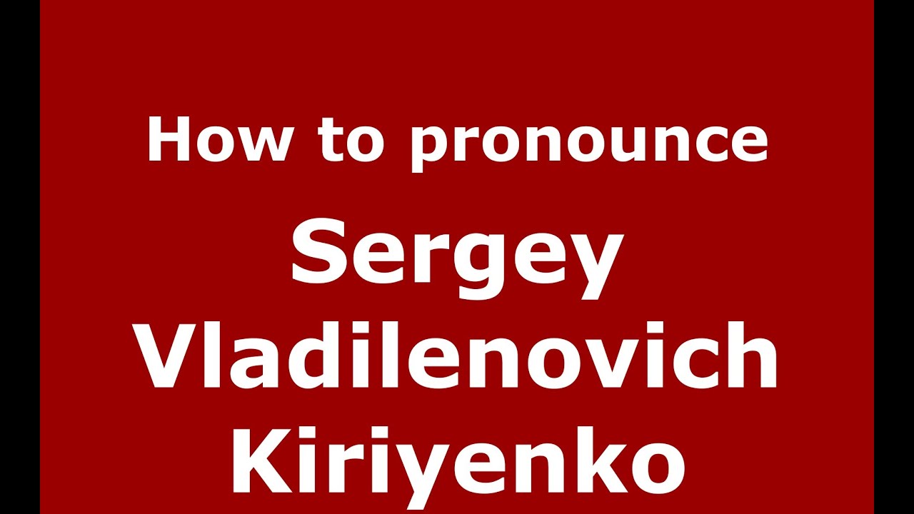 How to pronounce Sergey Vladilenovich Kiriyenko (Russian/Russia) - PronounceNames.com