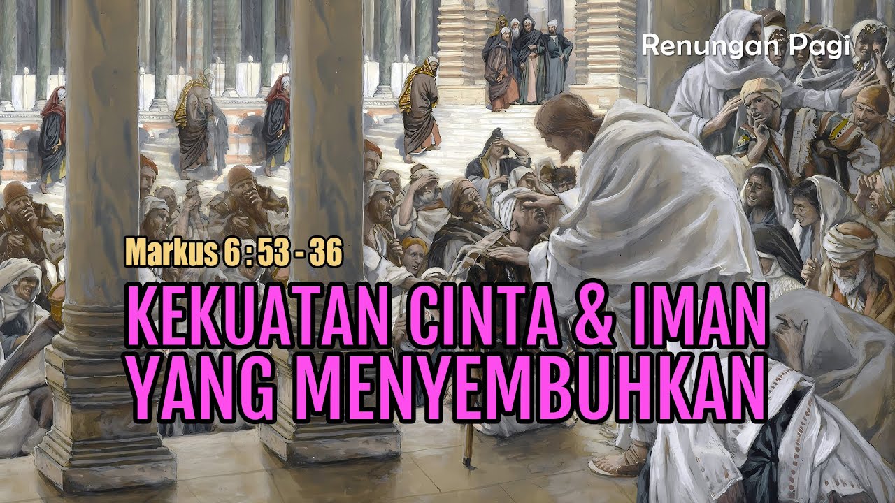 KEKUATAN CINTA & IMAN YANG MENYEMBUHKAN - RENUNGAN PAGI - MARKUS 6 : 53 - 56