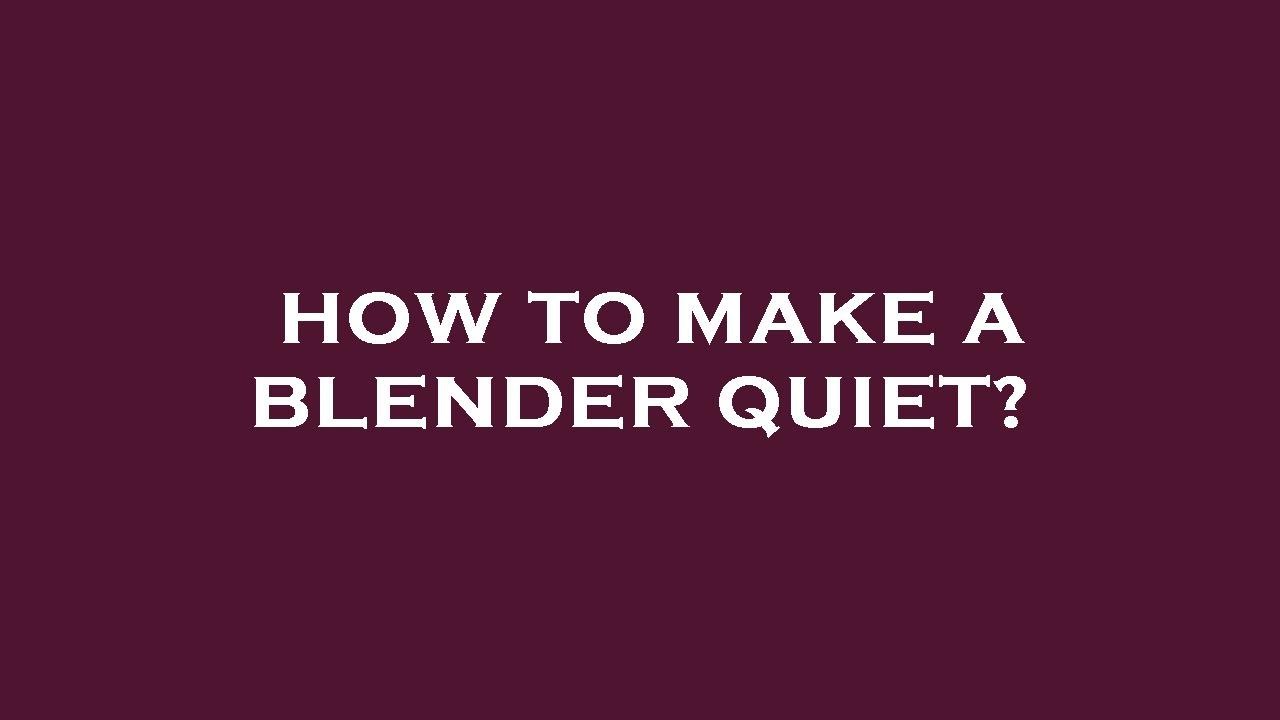 How to make a blender quiet?