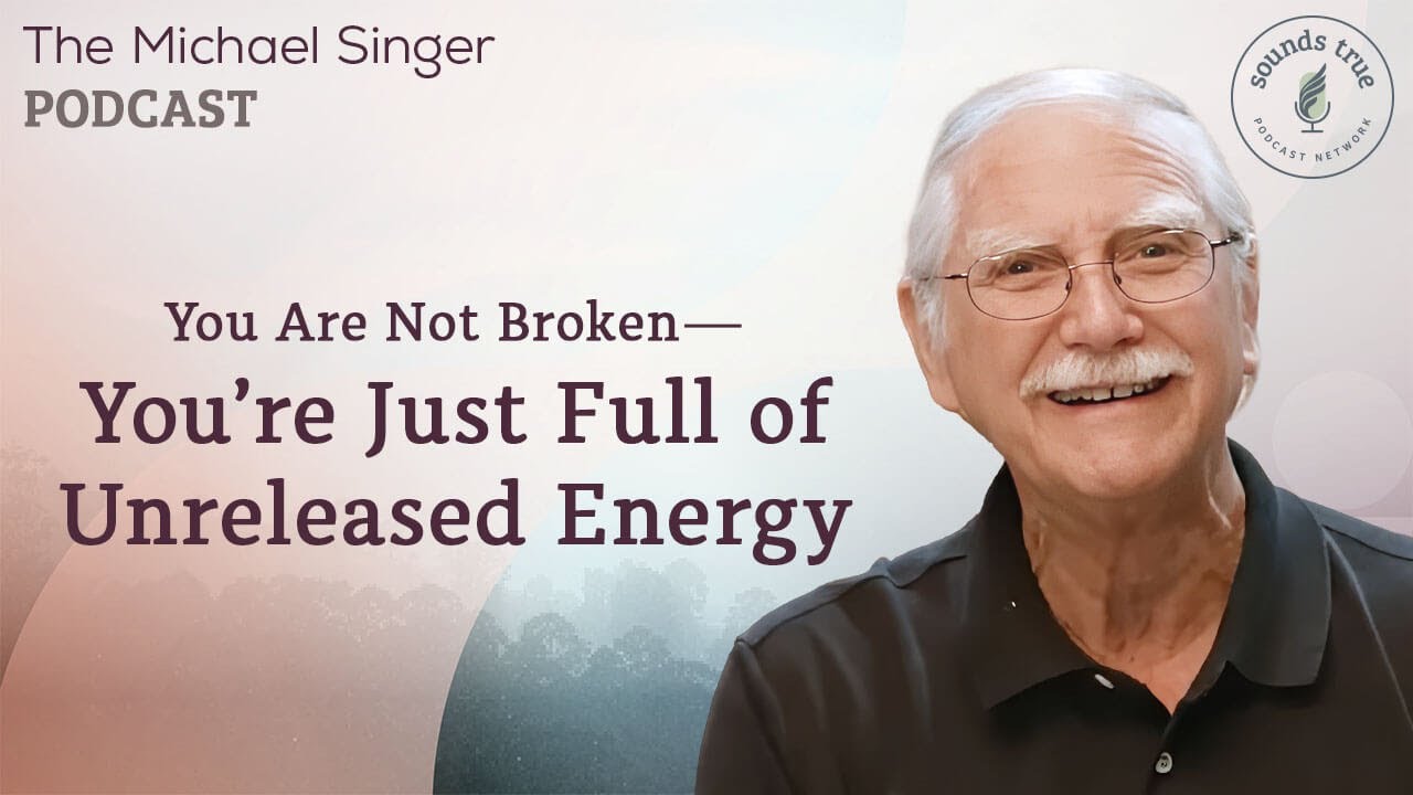 You Are Not Broken: You’re Just Full of Unreleased Energy | The Michael Singer Podcast