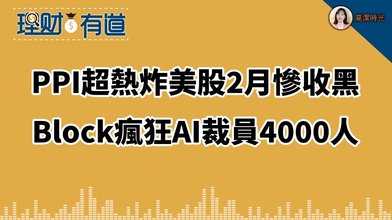 PPI超熱炸美股2月慘收黑Block瘋狂AI裁員4000人！#高潔時光 02.27.2026