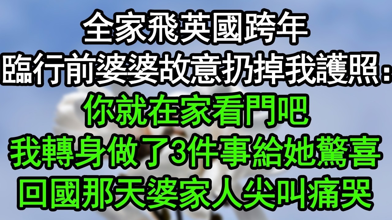 全家飛英國跨年，臨行前婆婆故意扔掉我護照：你就在家看門吧！我轉身做了3件事給她驚喜，回國那天婆家人尖叫痛哭#深夜淺讀 #為人處世 #生活經驗 #情感故事